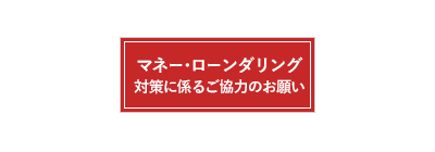 マネー・ローンダリング対策に係るご協力のお願い