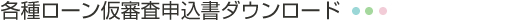 各種ローン仮審査申込書ダウンロード