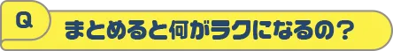 まとめると何がラクになるの？