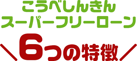 こうべしんきんスーパーフリーローン 6つの特徴